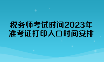 稅務師考試時間2023年準考證打印入口時間安排