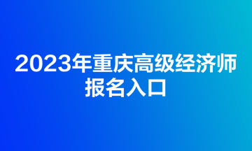 2023年重慶高級經濟師報名入口