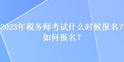2023年稅務師考試什么時候報名？如何報名？