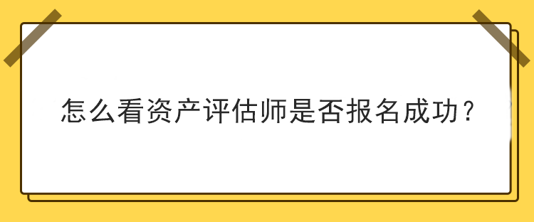 怎么看資產(chǎn)評估師是否報名成功？