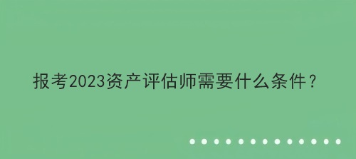 報考2023資產評估師需要什么條件？