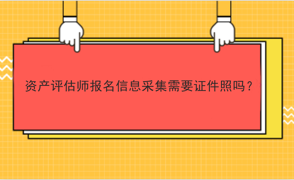 資產評估師報名信息采集需要證件照嗎？