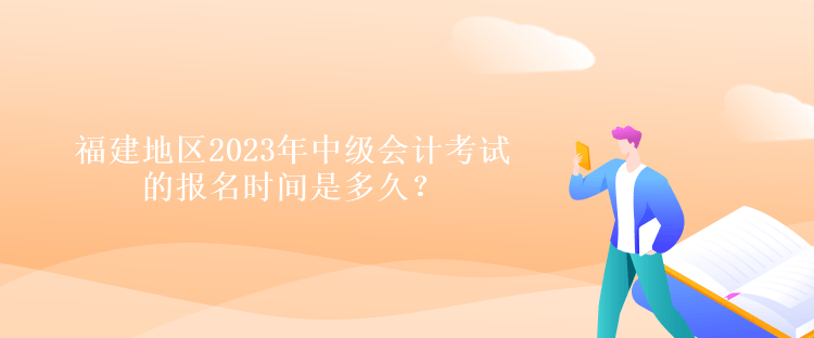 福建地區2023年中級會計考試的報名時間是多久？
