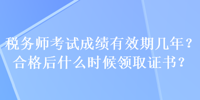 稅務師考試成績有效期幾年？合格后什么時候領取證書？