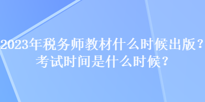 2023年稅務(wù)師教材什么時候出版？考試時間是什么時候？