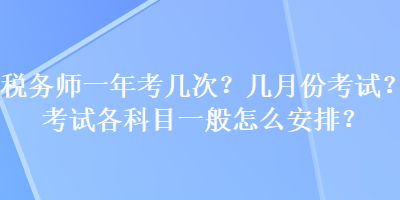 稅務師一年考幾次？幾月份考試？考試各科目一般怎么安排？