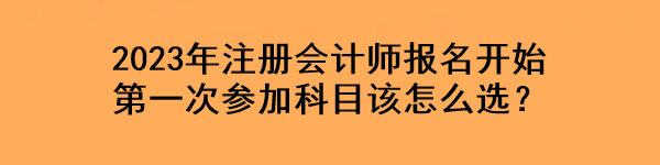 2023年注冊會計師報名開始 第一次參加科目該怎么選？