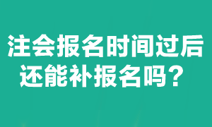 注會(huì)考試報(bào)名截止后能補(bǔ)報(bào)名嗎？