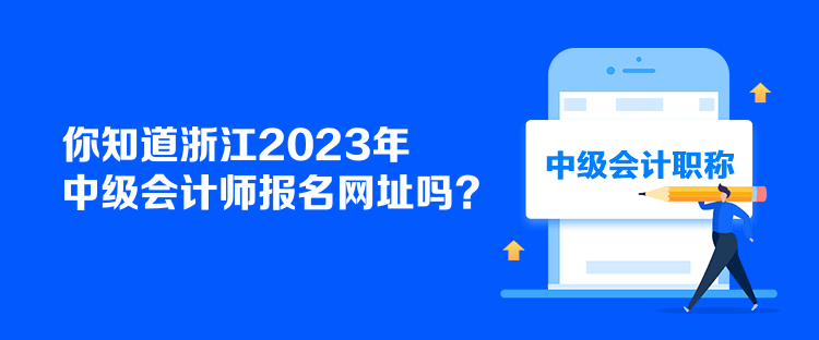 你知道浙江2023年中級會計師報名網址嗎？