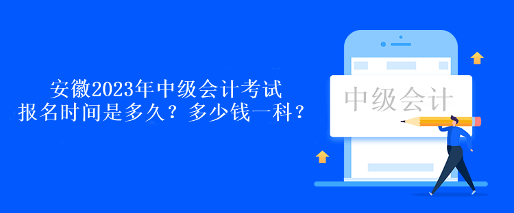 安徽2023年中級會計考試報名時間是多久？多少錢一科？