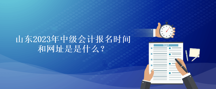 山東2023年中級會計報名時間和網址是是什么？