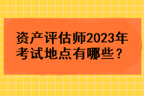資產評估師2023年考試地點有哪些？