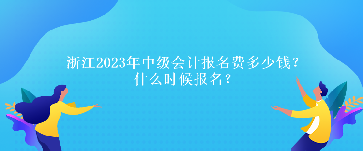浙江2023年中級會計報名費多少錢？什么時候報名？