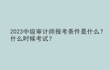 2023中級審計師報考條件是什么？什么時候考試？