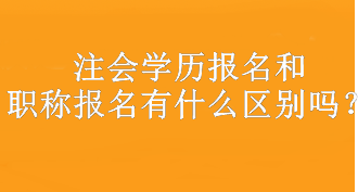 注會學歷報名和職稱報名有什么區別嗎？