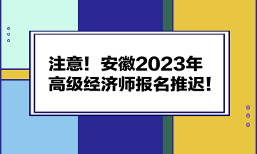 注意！安徽2023年高級經濟師報名推遲！