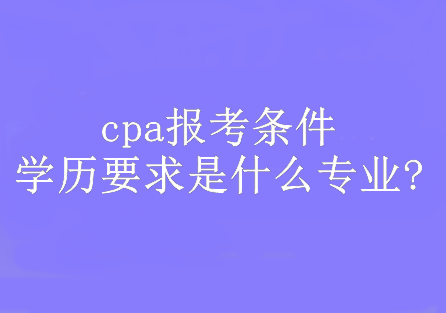 cpa報考條件學歷要求是什么專業?