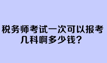 稅務(wù)師考試一次可以報(bào)考幾科啊多少錢？