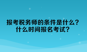 報考稅務師的條件是什么？什么時間報名考試？