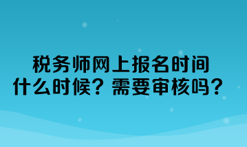 稅務師網上報名時間什么時候？需要審核嗎？