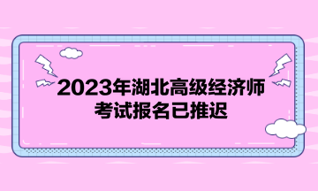 2023年湖北高級經濟師考試報名已推遲！