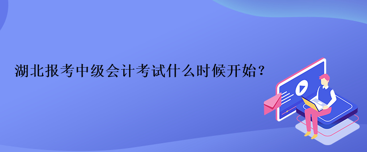湖北報(bào)考中級(jí)會(huì)計(jì)考試什么時(shí)候開(kāi)始？