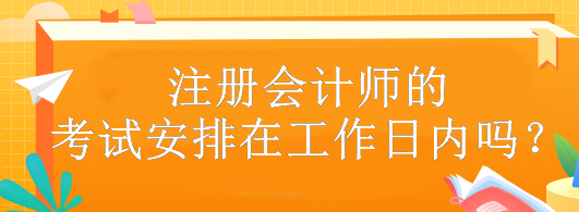 注冊會計師的考試安排在工作日內嗎？