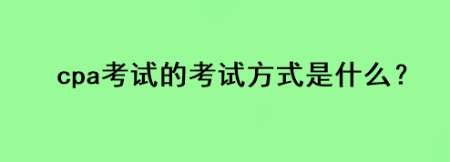 cpa考試的考試方式是什么？