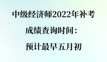 中級(jí)經(jīng)濟(jì)師2022年補(bǔ)考成績(jī)查詢(xún)時(shí)間：預(yù)計(jì)最早五月初