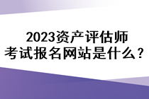 2023資產評估師考試報名網站是什么？