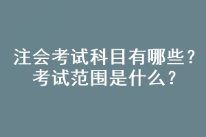 注會考試科目有哪些？考試范圍是什么？