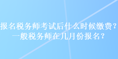 報(bào)名稅務(wù)師考試后什么時(shí)候繳費(fèi)？一般稅務(wù)師在幾月份報(bào)名？
