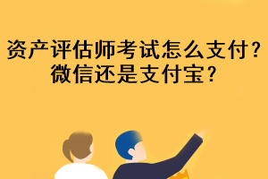 資產評估師考試怎么支付？微信還是支付寶？