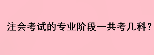 注會考試的專業階段一共考幾科？