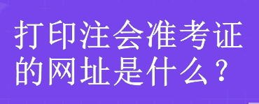 打印注會準考證的網址是什么？