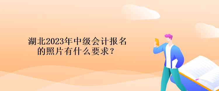 湖北2023年中級會計(jì)報(bào)名的照片有什么要求？
