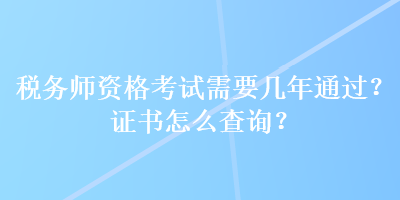 稅務師資格考試需要幾年通過？證書怎么查詢？