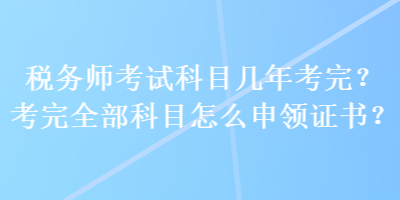 稅務師考試科目幾年考完？考完全部科目怎么申領證書？