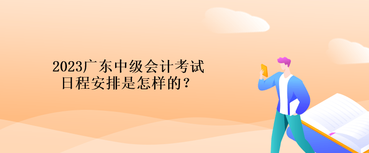 2023廣東中級會計考試日程安排是怎樣的？
