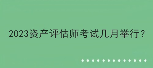 2023資產評估師考試幾月舉行？