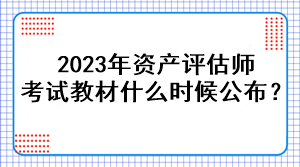 2023年資產評估師考試教材什么時候公布？