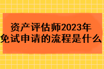 資產(chǎn)評(píng)估師2023年免試申請(qǐng)的流程是什么？
