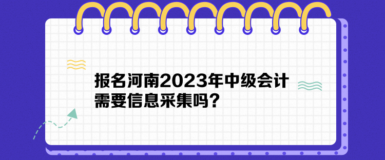 報名河南2023年中級會計需要信息采集嗎？