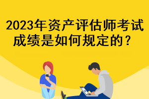 2023年資產評估師考試成績是如何規定的？