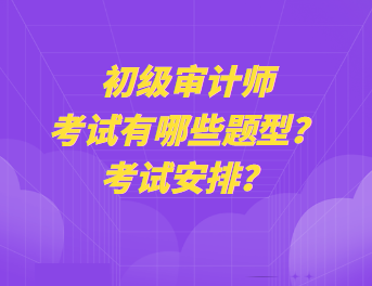 初級審計師考試有哪些題型？考試安排？