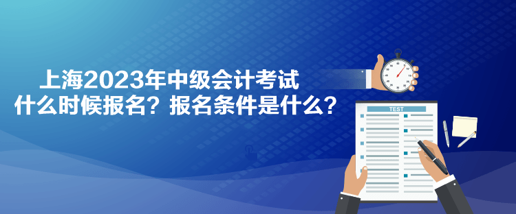 上海2023年中級會計考試什么時候報名？報名條件是什么？