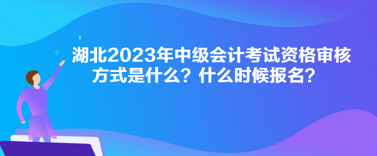 湖北2023年中級會計考試資格審核方式是什么？什么時候報名？