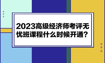 2023高級經濟師考評無憂班課程什么時候開通