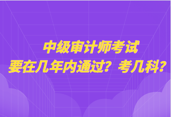 中級審計師考試要在幾年內(nèi)通過？考幾科？