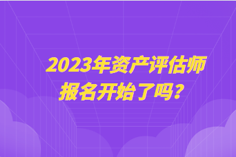 2023年資產評估師報名開始了嗎？